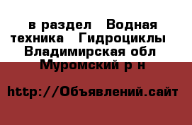  в раздел : Водная техника » Гидроциклы . Владимирская обл.,Муромский р-н